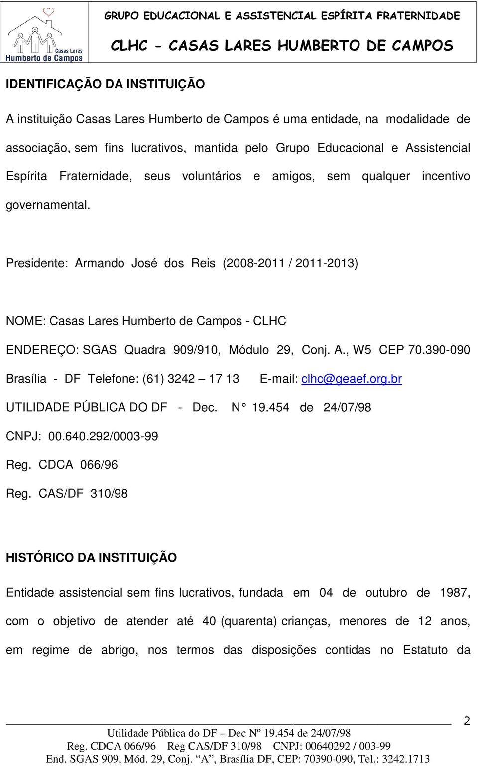 Presidente: Armando José dos Reis (2008-2011 / 2011-2013) NOME: Casas Lares Humberto de Campos - CLHC ENDEREÇO: SGAS Quadra 909/910, Módulo 29, Conj. A., W5 CEP 70.