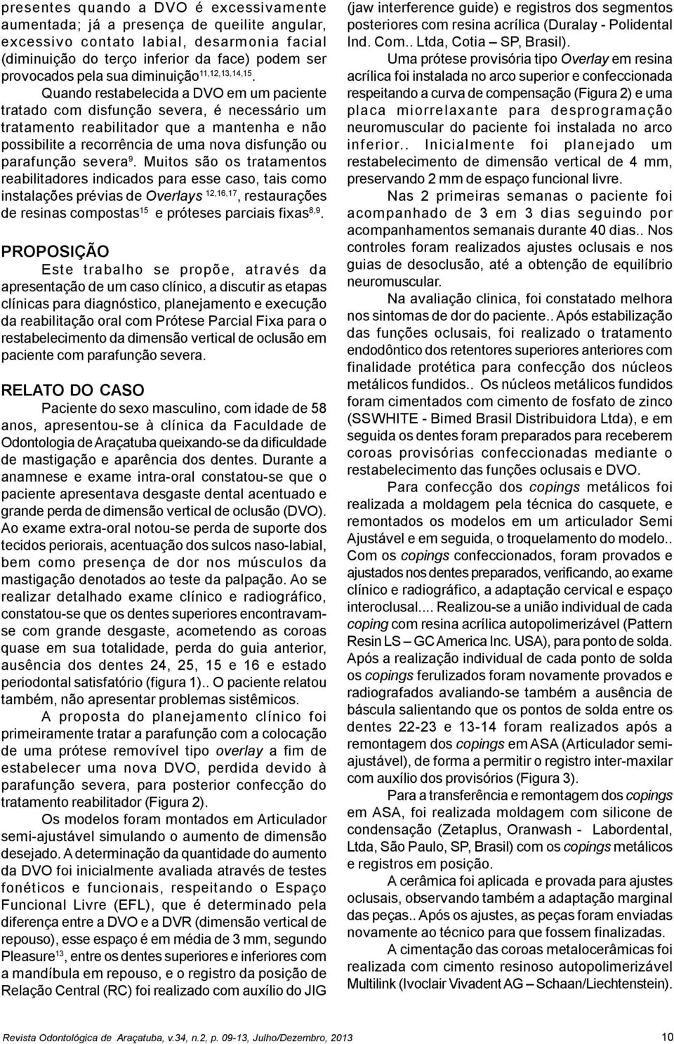 Quando restabelecida a DVO em um paciente tratado com disfunção severa, é necessário um tratamento reabilitador que a mantenha e não possibilite a recorrência de uma nova disfunção ou parafunção