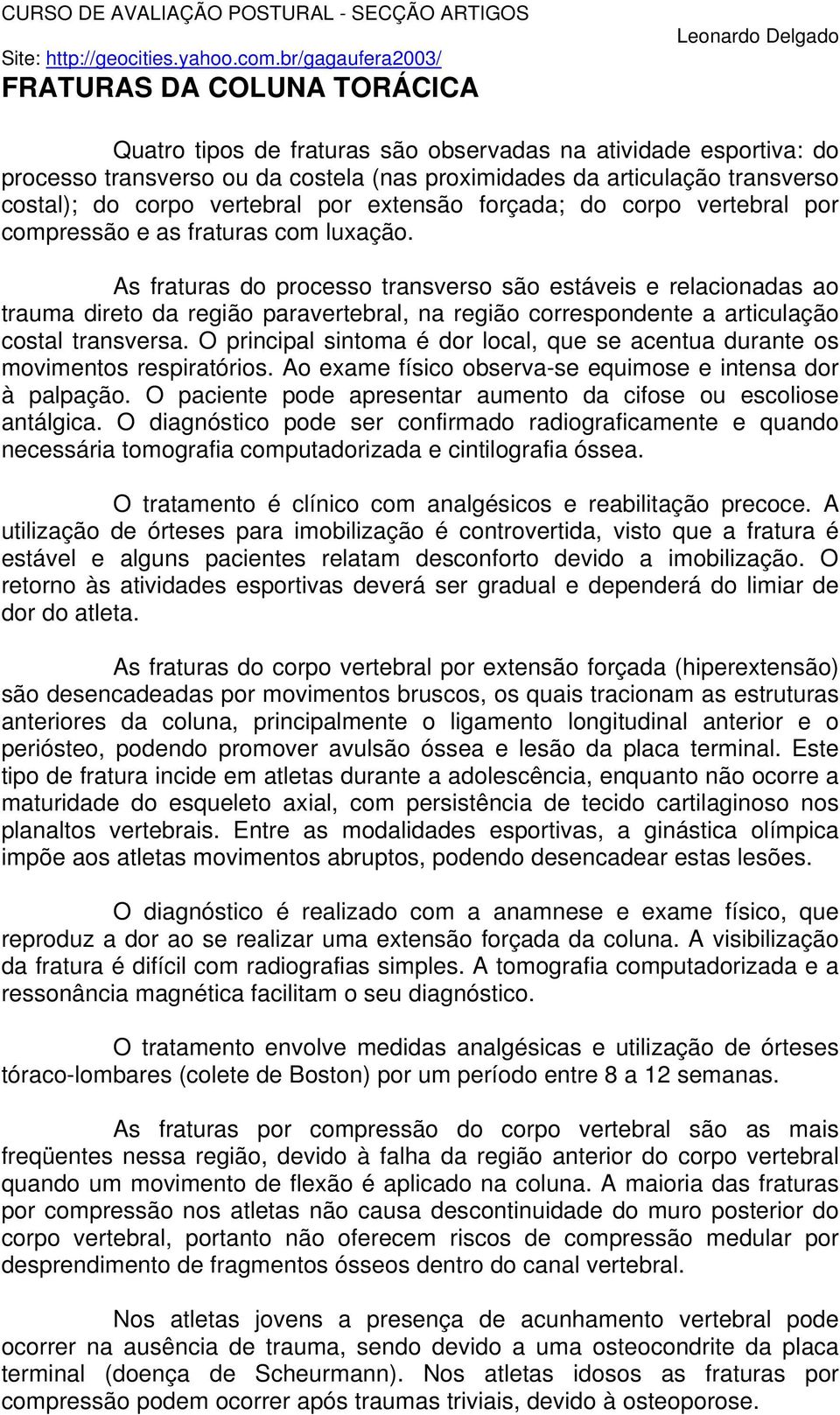 As fraturas do processo transverso são estáveis e relacionadas ao trauma direto da região paravertebral, na região correspondente a articulação costal transversa.