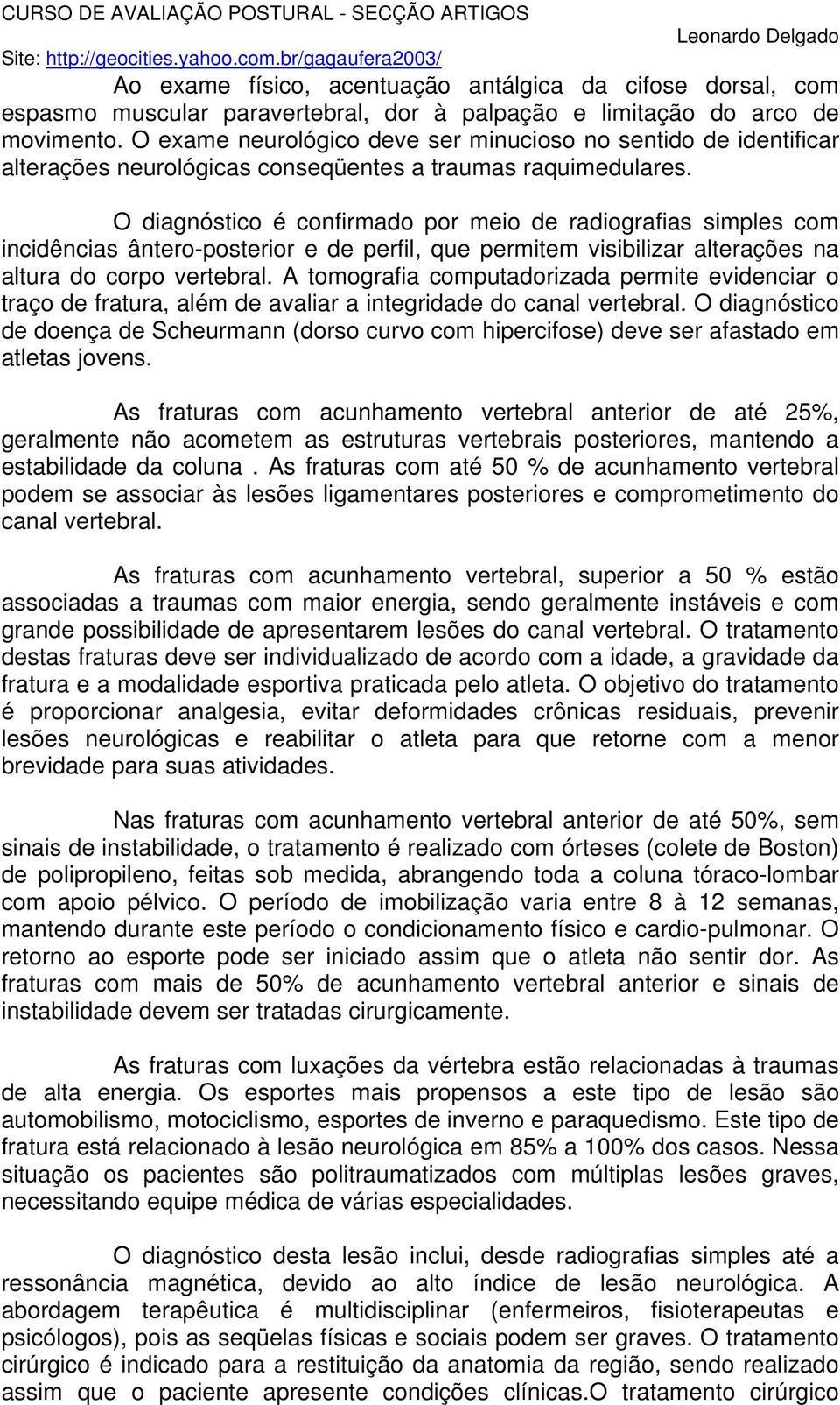 O diagnóstico é confirmado por meio de radiografias simples com incidências ântero-posterior e de perfil, que permitem visibilizar alterações na altura do corpo vertebral.