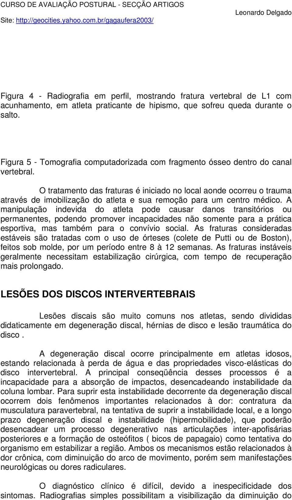 O tratamento das fraturas é iniciado no local aonde ocorreu o trauma através de imobilização do atleta e sua remoção para um centro médico.