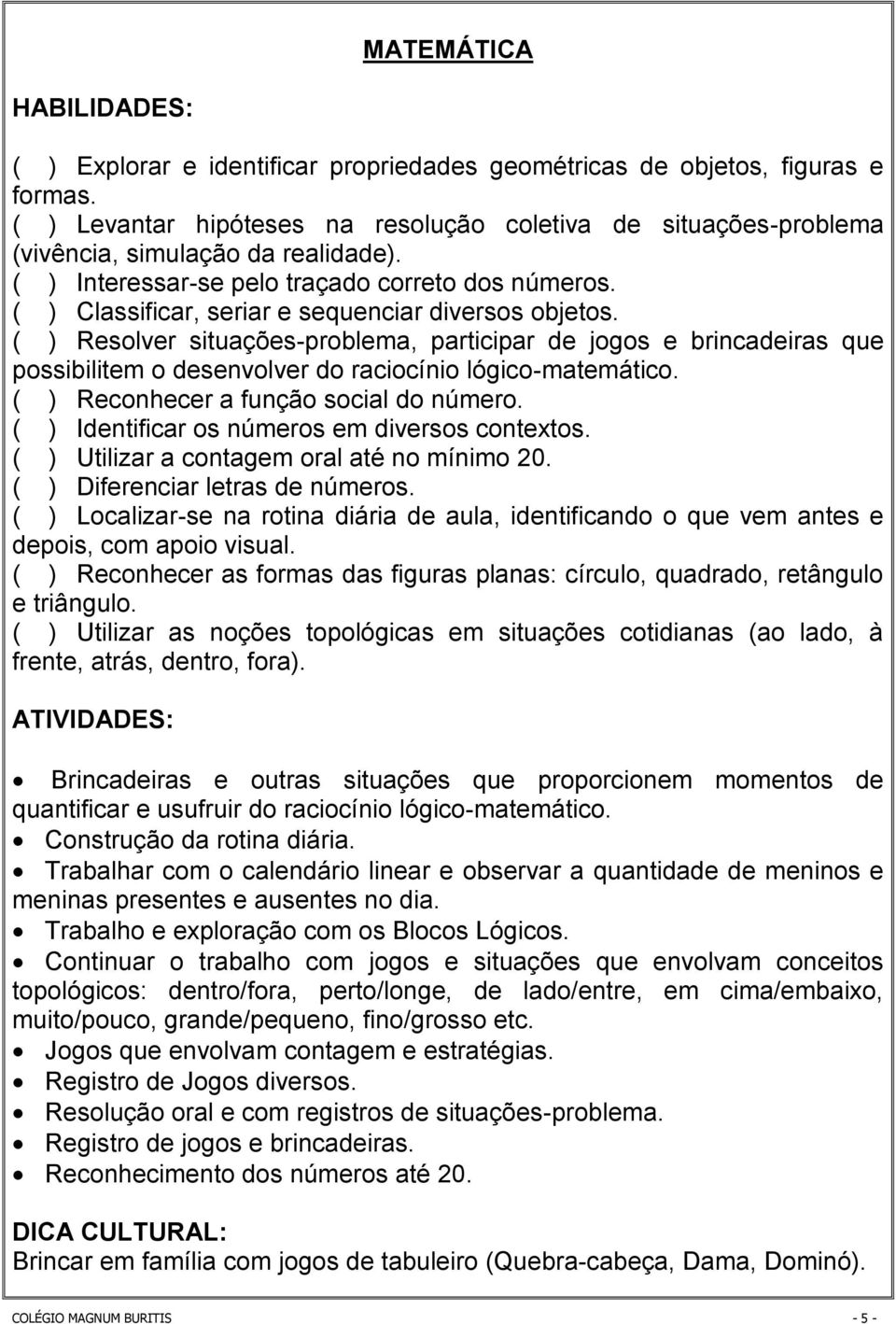 ( ) Classificar, seriar e sequenciar diversos objetos. ( ) Resolver situações-problema, participar de jogos e brincadeiras que possibilitem o desenvolver do raciocínio lógico-matemático.