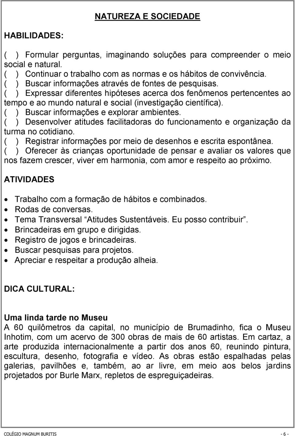 ( ) Buscar informações e explorar ambientes. ( ) Desenvolver atitudes facilitadoras do funcionamento e organização da turma no cotidiano.