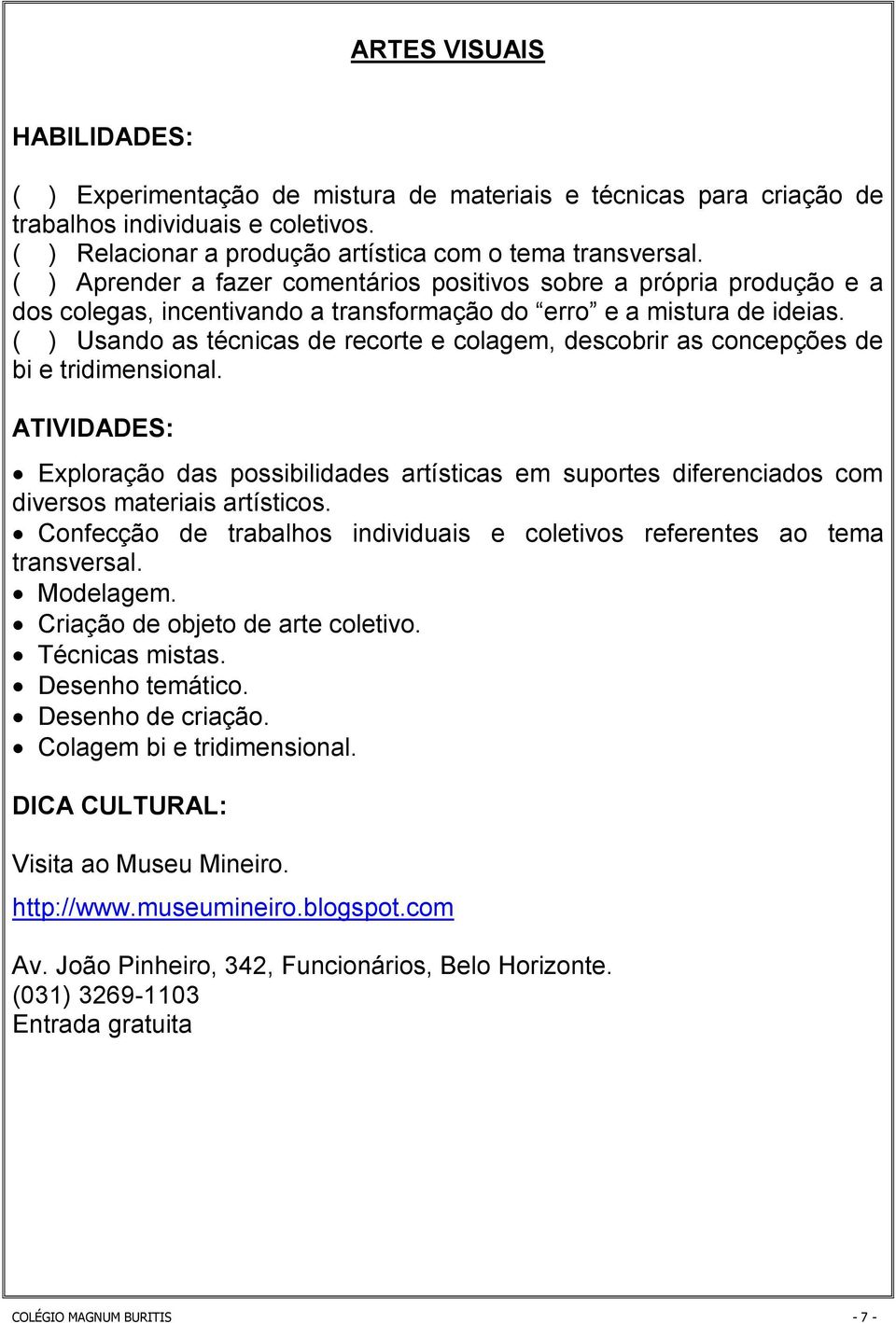 ( ) Usando as técnicas de recorte e colagem, descobrir as concepções de bi e tridimensional.