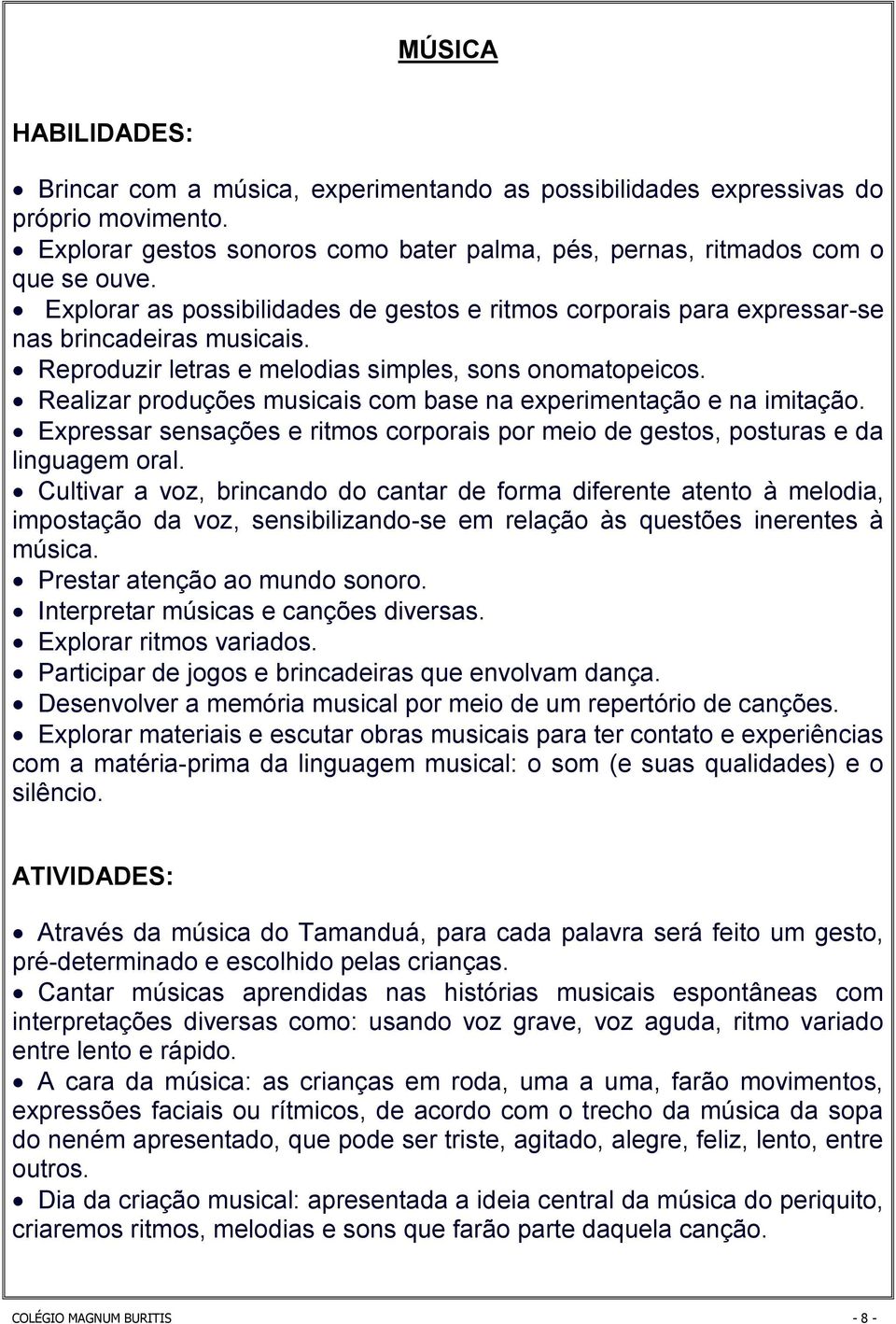 Realizar produções musicais com base na experimentação e na imitação. Expressar sensações e ritmos corporais por meio de gestos, posturas e da linguagem oral.