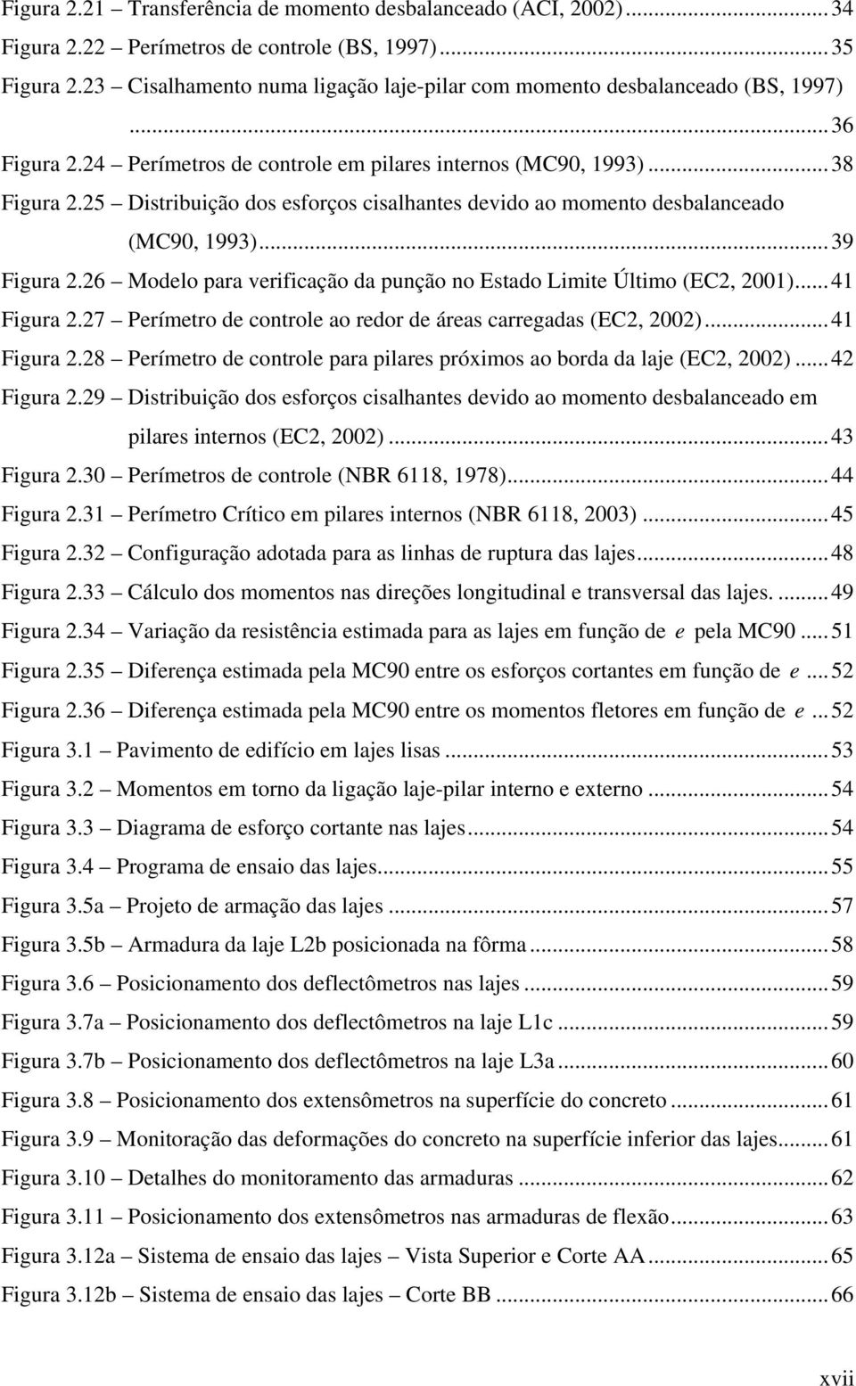 25 Distribuição dos esforços cisalhantes devido ao momento desbalanceado (MC9, 1993)...39 Figura 2.26 Modelo para verificação da punção no Estado Limite Último (EC2, 21)...41 Figura 2.