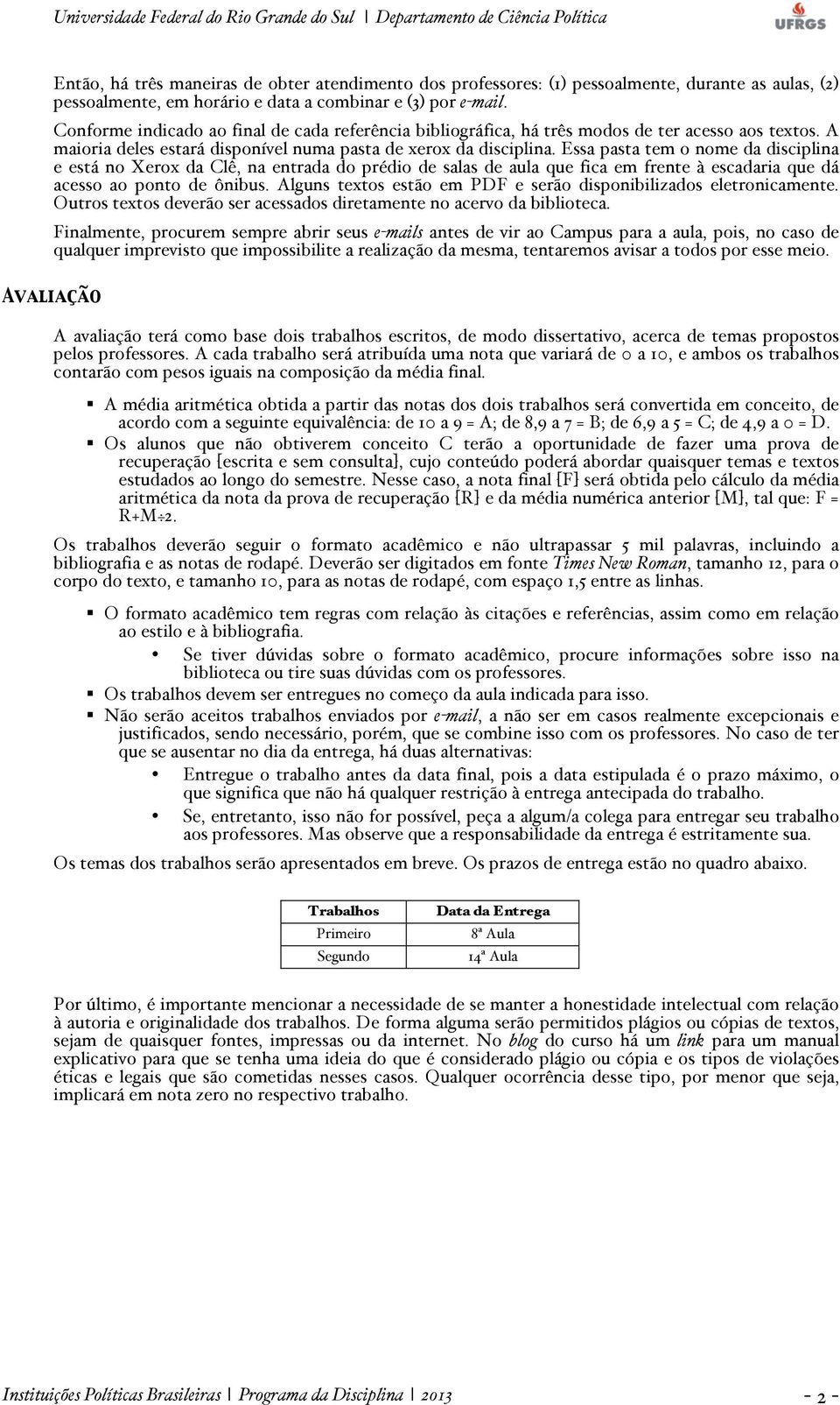 Essa pasta tem o nome da disciplina e está no Xerox da Clê, na entrada do prédio de salas de aula que fica em frente à escadaria que dá acesso ao ponto de ônibus.