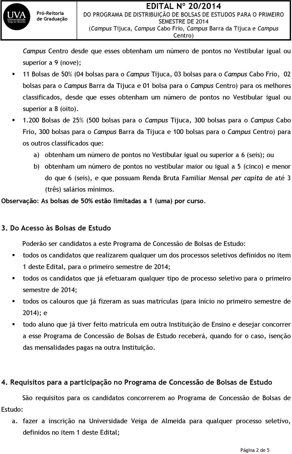 200 Bolsas de 25% (500 bolsas para o Campus Tijuca, 300 bolsas para o Campus Cabo Frio, 300 bolsas para o Campus Barra da Tijuca e 100 bolsas para o Campus para os outros classificados que: a)