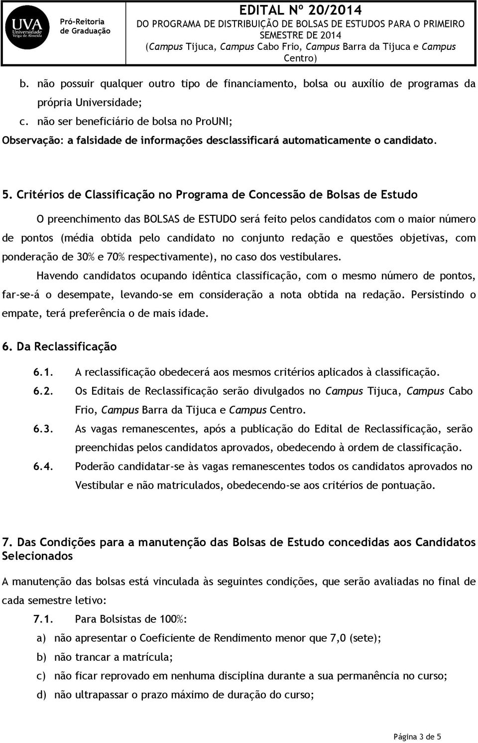 Critérios de Classificação no Programa de Concessão de Bolsas de Estudo O preenchimento das BOLSAS de ESTUDO será feito pelos candidatos com o maior número de pontos (média obtida pelo candidato no