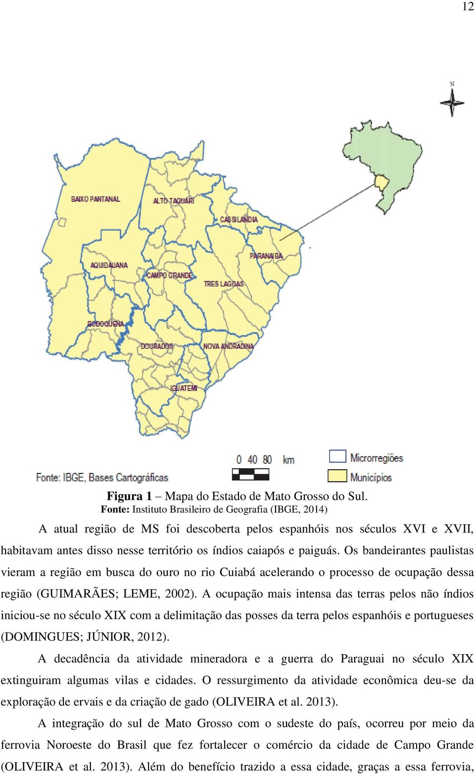 Os bandeirantes paulistas vieram a região em busca do ouro no rio Cuiabá acelerando o processo de ocupação dessa região (GUIMARÃES; LEME, 2002).