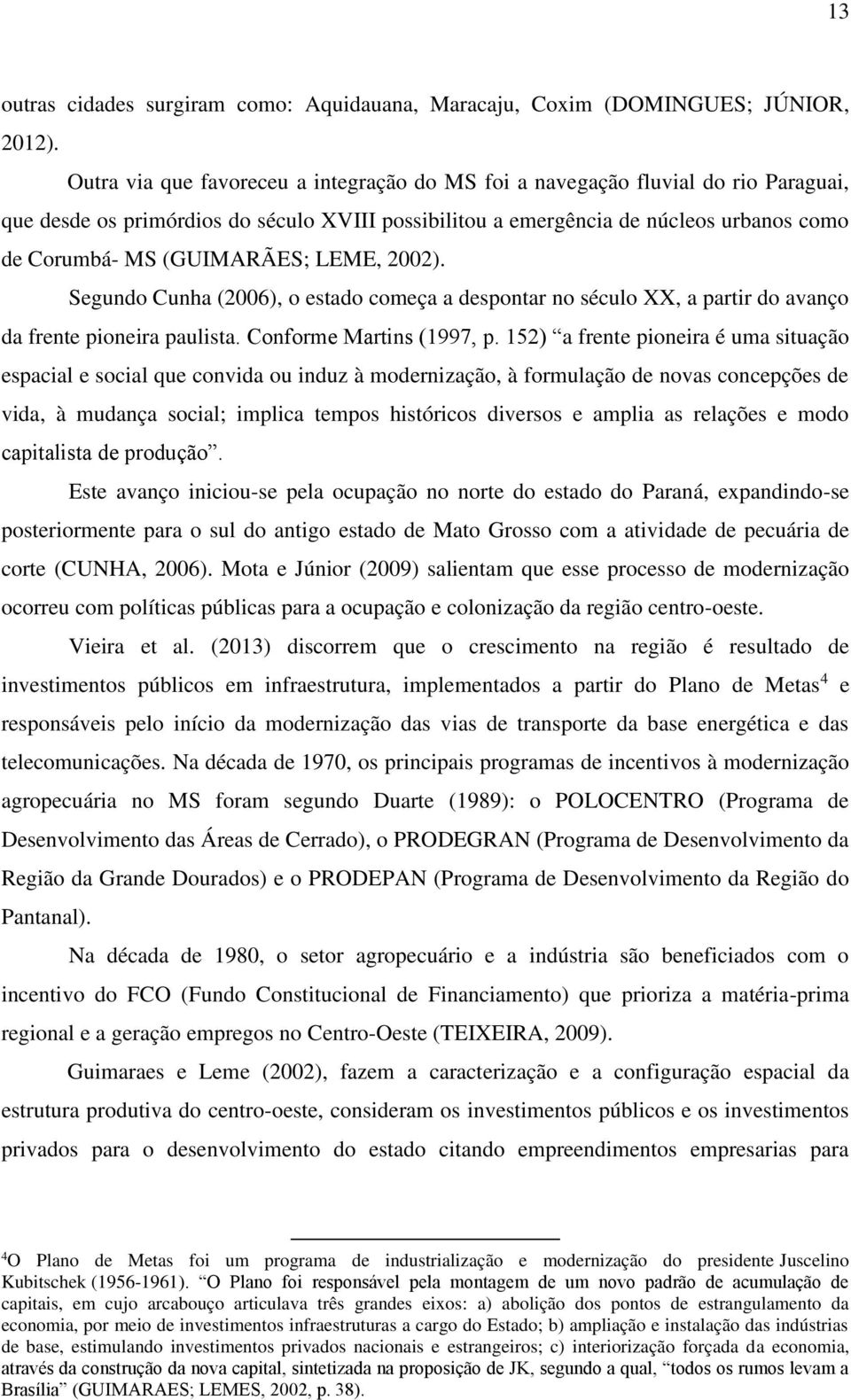 (GUIMARÃES; LEME, 2002). Segundo Cunha (2006), o estado começa a despontar no século XX, a partir do avanço da frente pioneira paulista. Conforme Martins (1997, p.