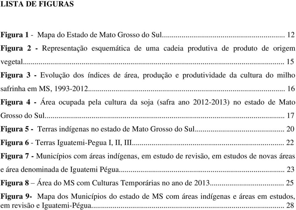 .. 16 Figura 4 - Área ocupada pela cultura da soja (safra ano 2012-2013) no estado de Mato Grosso do Sul... 17 Figura 5 - Terras indígenas no estado de Mato Grosso do Sul.
