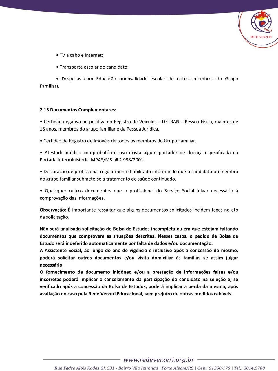 Certidão de Registro de Imovéis de todos os membros do Grupo Familiar. Atestado médico comprobatório caso exista algum portador de doença especificada na Portaria Interministerial MPAS/MS nº 2.