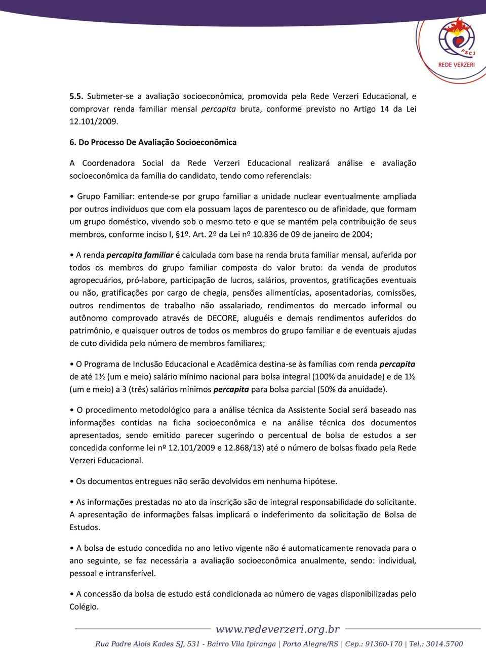 Familiar: entende-se por grupo familiar a unidade nuclear eventualmente ampliada por outros indivíduos que com ela possuam laços de parentesco ou de afinidade, que formam um grupo doméstico, vivendo