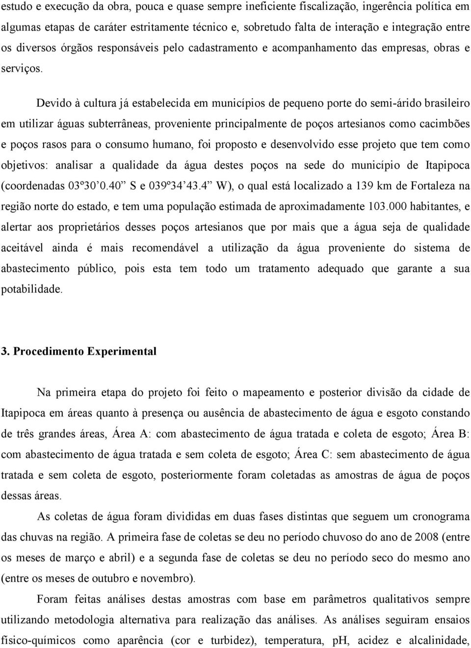 Devido à cultura já estabelecida em municípios de pequeno porte do semi-árido brasileiro em utilizar águas subterrâneas, proveniente principalmente de poços artesianos como cacimbões e poços rasos