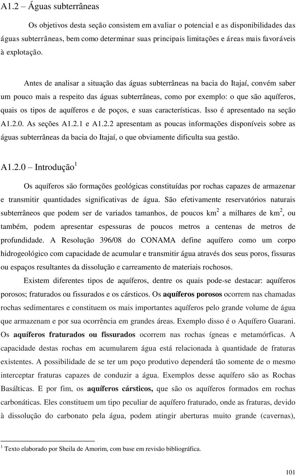 Antes de analisar a situação das águas subterrâneas na bacia do Itajaí, convém saber um pouco mais a respeito das águas subterrâneas, como por exemplo: o que são aquíferos, quais os tipos de