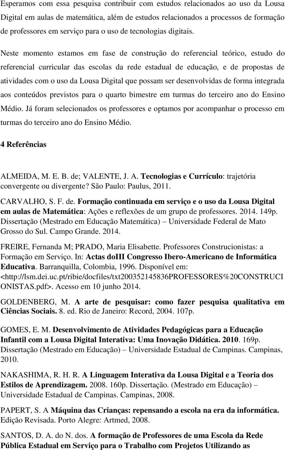 Neste momento estamos em fase de construção do referencial teórico, estudo do referencial curricular das escolas da rede estadual de educação, e de propostas de atividades com o uso da Lousa Digital