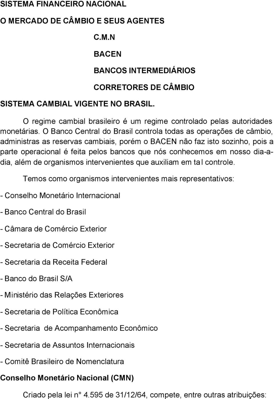 O Banco Central do Brasil controla todas as operações de câmbio, administras as reservas cambiais, porém o BACEN não faz isto sozinho, pois a parte operacional é feita pelos bancos que nós conhecemos