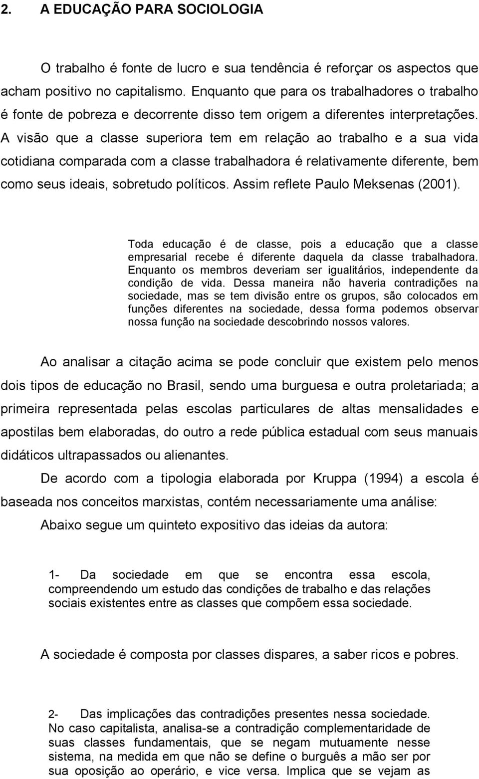 A visão que a classe superiora tem em relação ao trabalho e a sua vida cotidiana comparada com a classe trabalhadora é relativamente diferente, bem como seus ideais, sobretudo políticos.