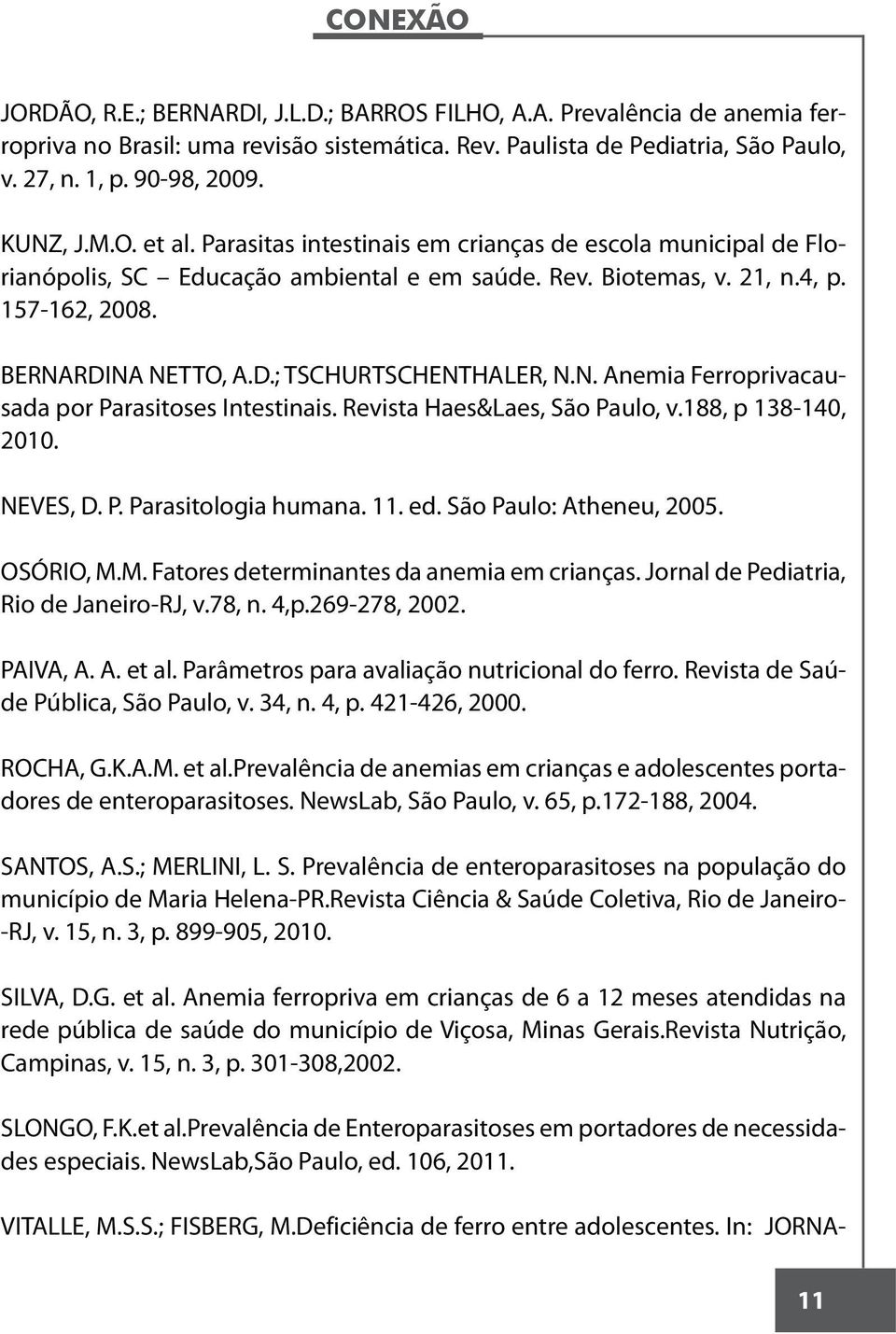 RDINA NETTO, A.D.; TSCHURTSCHENTHALER, N.N. Anemia Ferroprivacausada por Parasitoses Intestinais. Revista Haes&Laes, São Paulo, v.188, p 138-140, 2010. NEVES, D. P. Parasitologia humana. 11. ed.