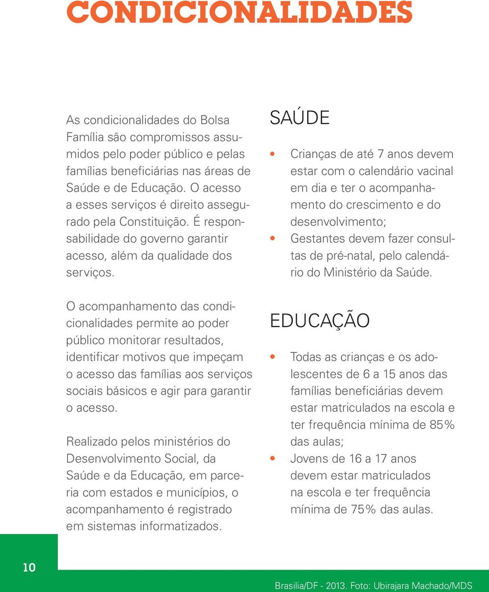 O acompanhamento das condicionalidades permite ao poder público monitorar resultados, identificar motivos que impeçam o acesso das famílias aos serviços sociais básicos e agir para garantir o acesso.