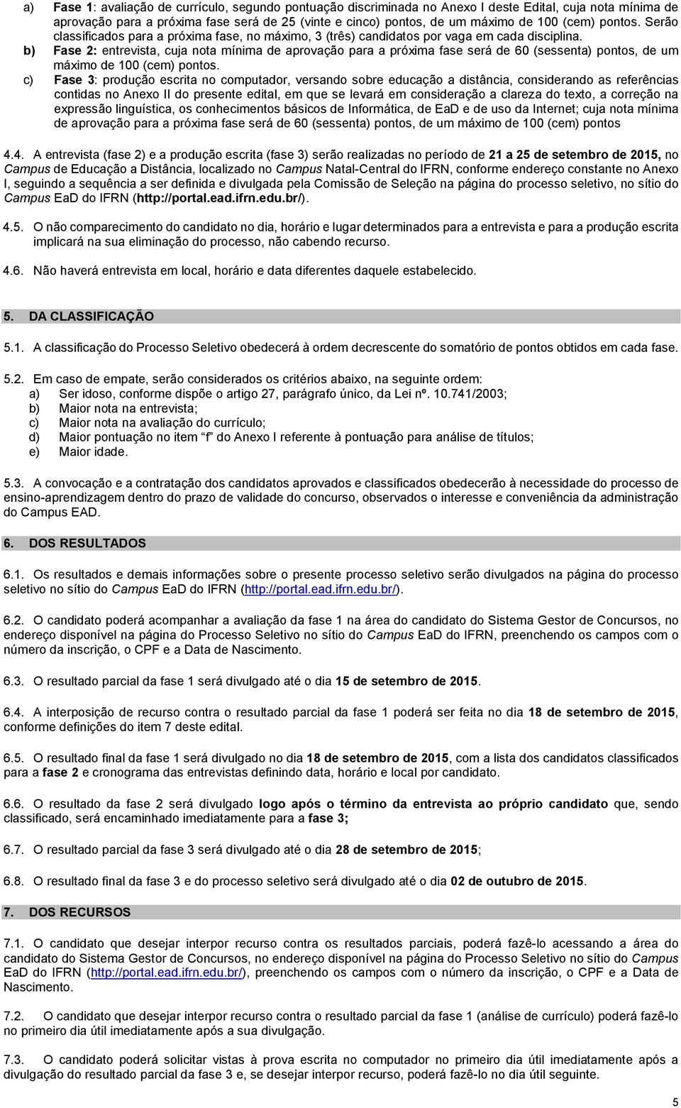 b) Fase 2: entrevista, cuja nota mínima de aprovação para a próxima fase será de 60 (sessenta) pontos, de um máximo de 100 (cem) pontos.