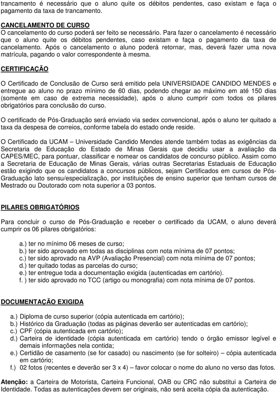 Após o cancelamento o aluno poderá retornar, mas, deverá fazer uma nova matrícula, pagando o valor correspondente à mesma.