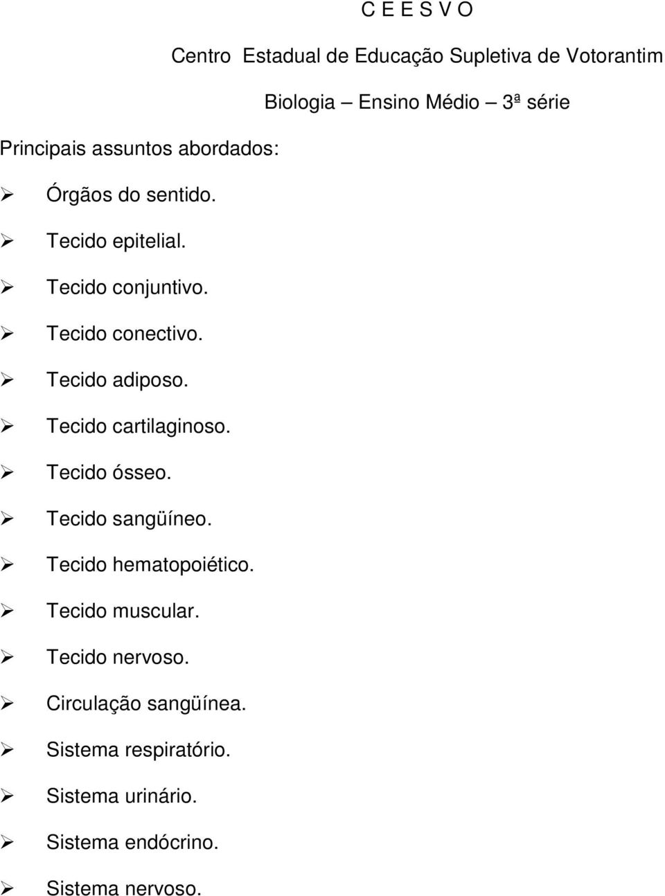 Tecido adiposo. Tecido cartilaginoso. Tecido ósseo. Tecido sangüíneo. Tecido hematopoiético.