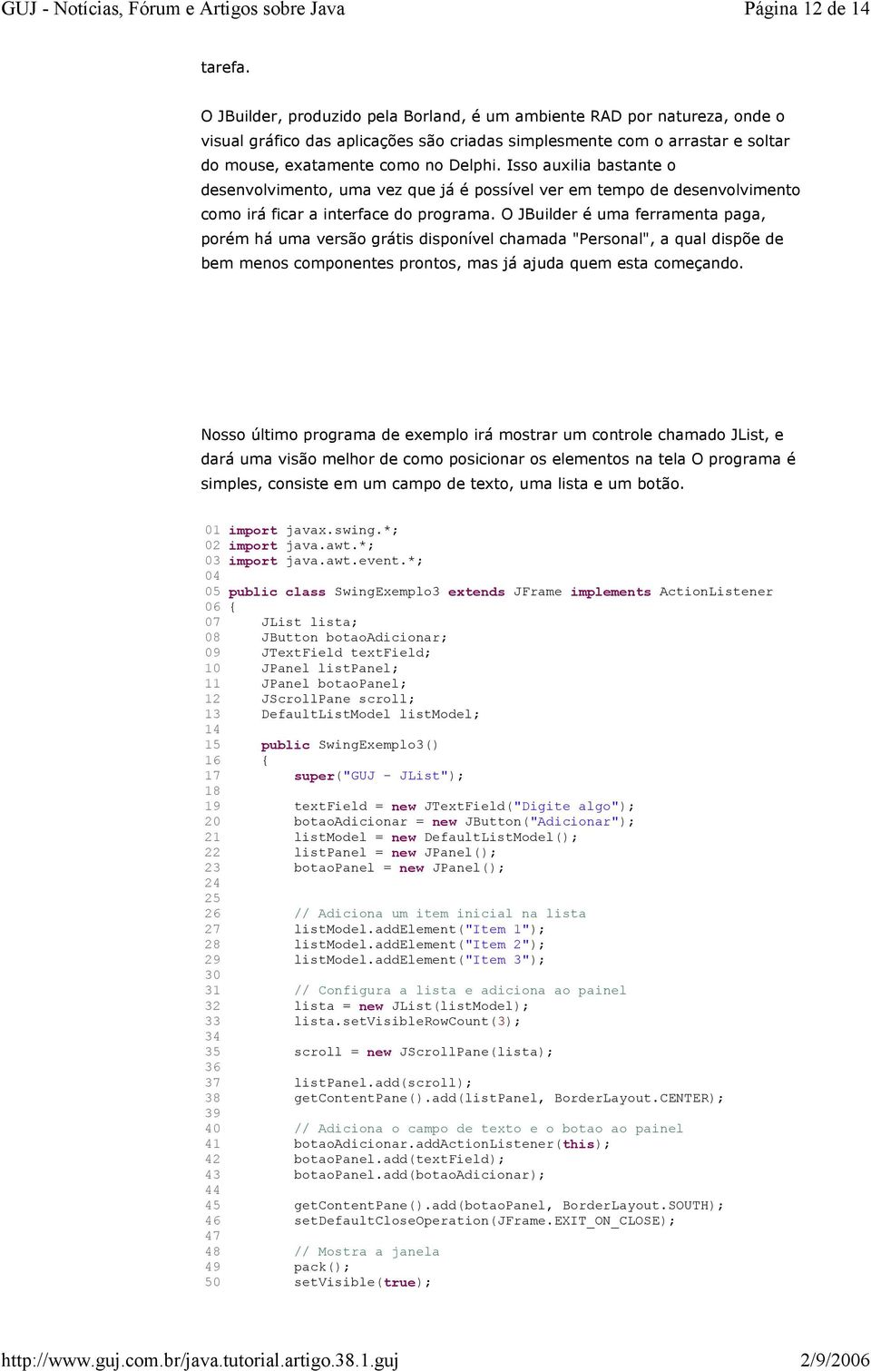 Isso auxilia bastante o desenvolvimento, uma vez que já é possível ver em tempo de desenvolvimento como irá ficar a interface do programa.