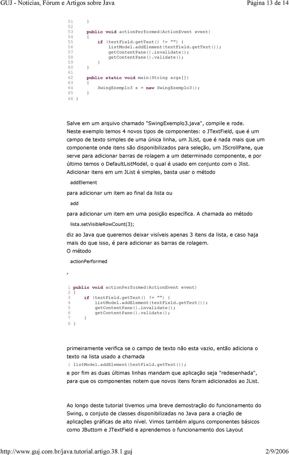 validate(); 59 } 60 } 61 62 public static void main(string args[]) 63 { 64 SwingExemplo3 s = new SwingExemplo3(); 65 } 66 } Salve em um arquivo chamado "SwingExemplo3.java", compile e rode.