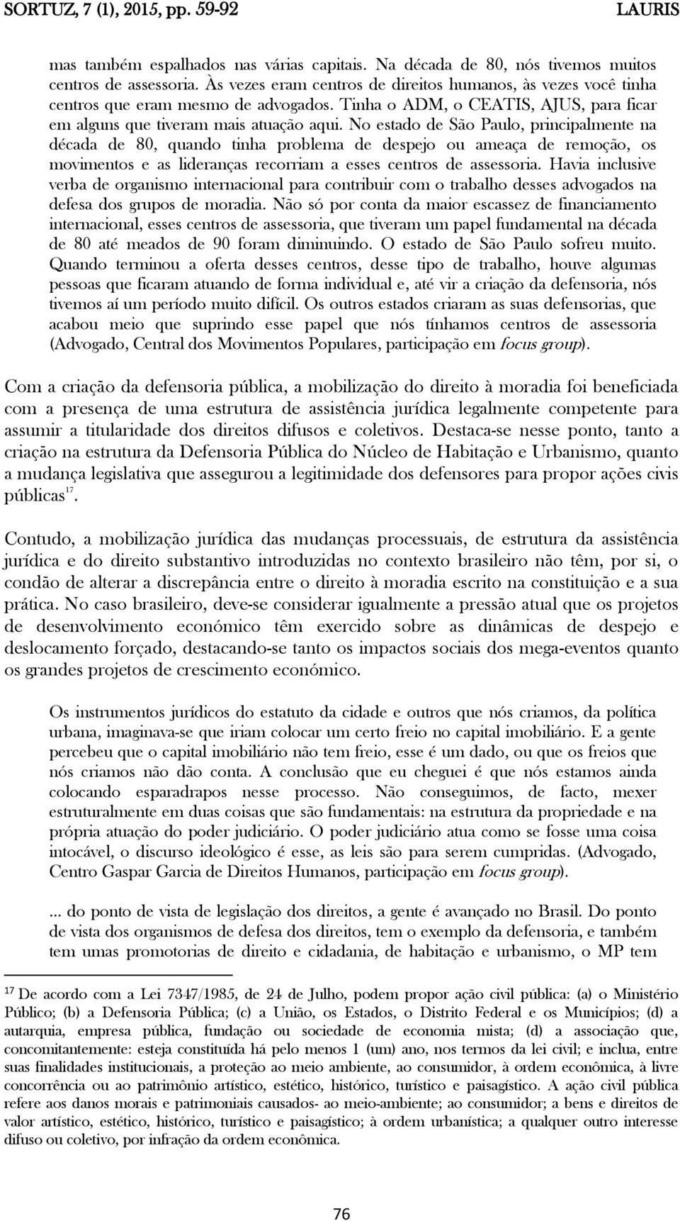 No estado de São Paulo, principalmente na década de 80, quando tinha problema de despejo ou ameaça de remoção, os movimentos e as lideranças recorriam a esses centros de assessoria.