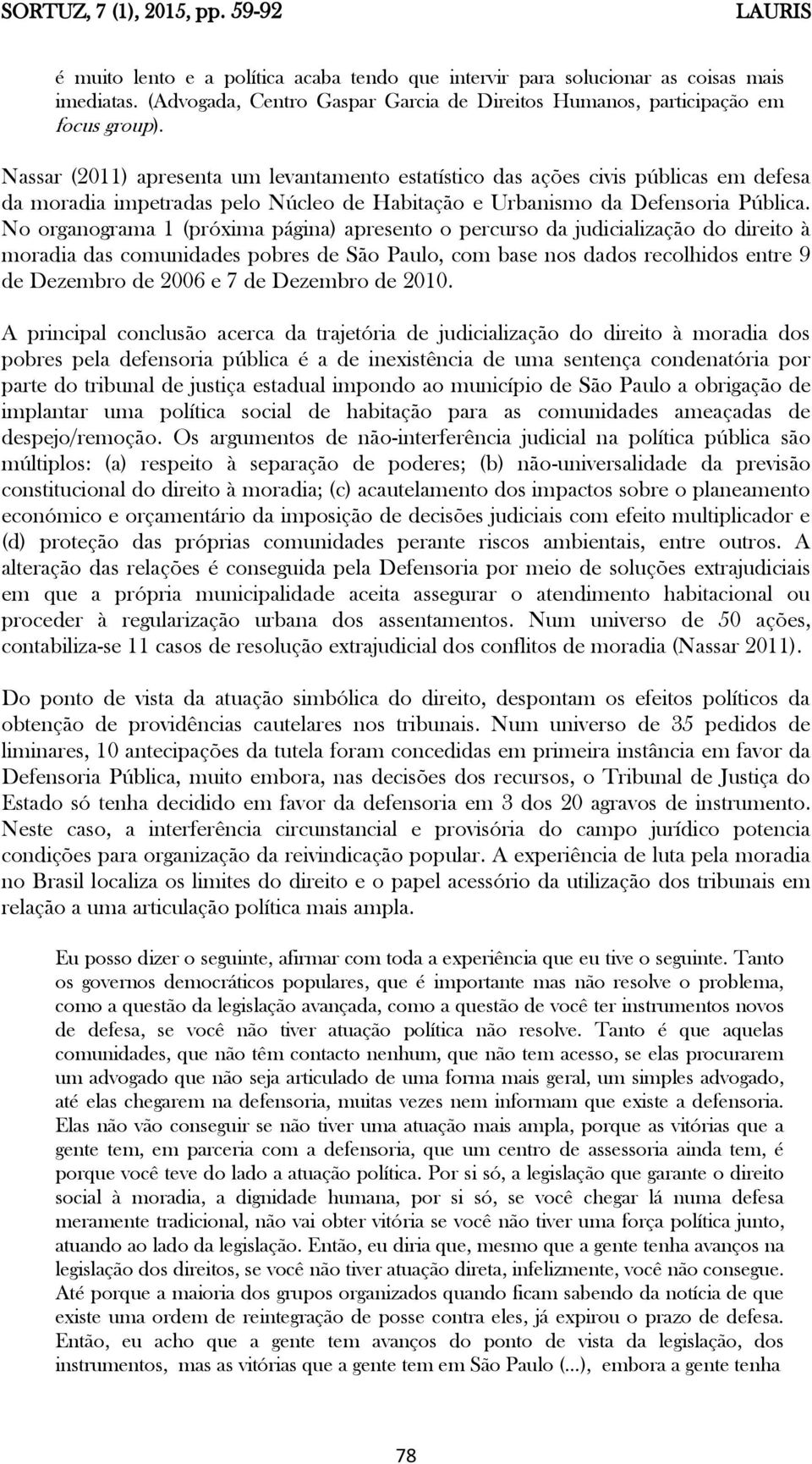 Nassar (2011) apresenta um levantamento estatístico das ações civis públicas em defesa da moradia impetradas pelo Núcleo de Habitação e Urbanismo da Defensoria Pública.