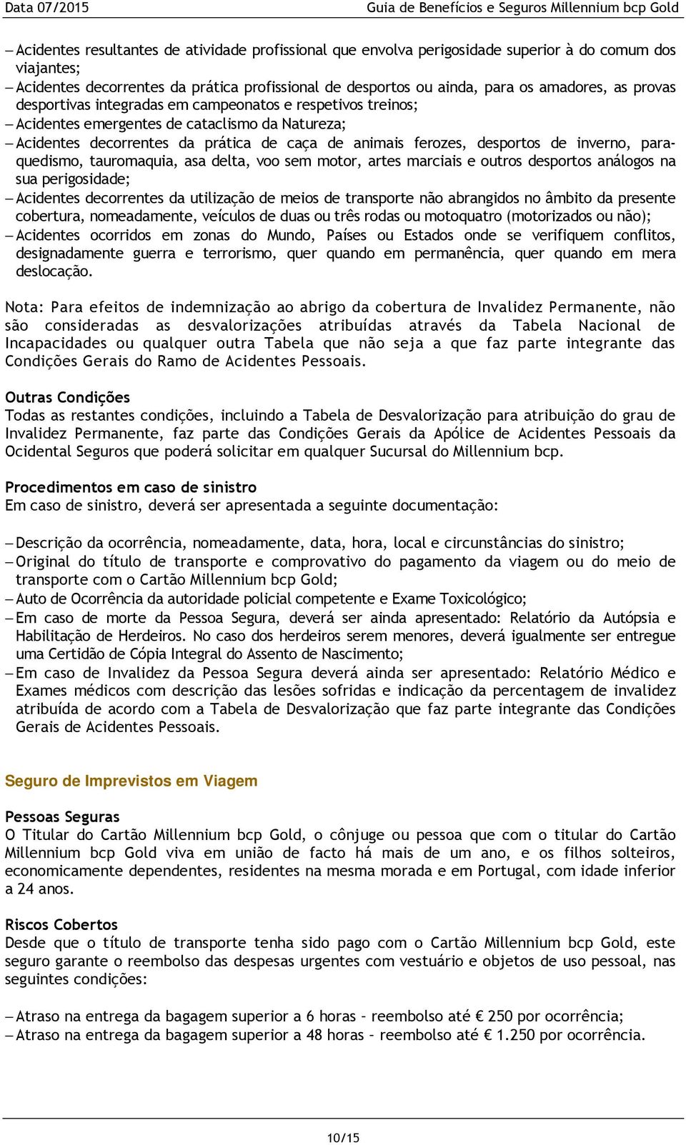 paraquedismo, tauromaquia, asa delta, voo sem motor, artes marciais e outros desportos análogos na sua perigosidade; Acidentes decorrentes da utilização de meios de transporte não abrangidos no