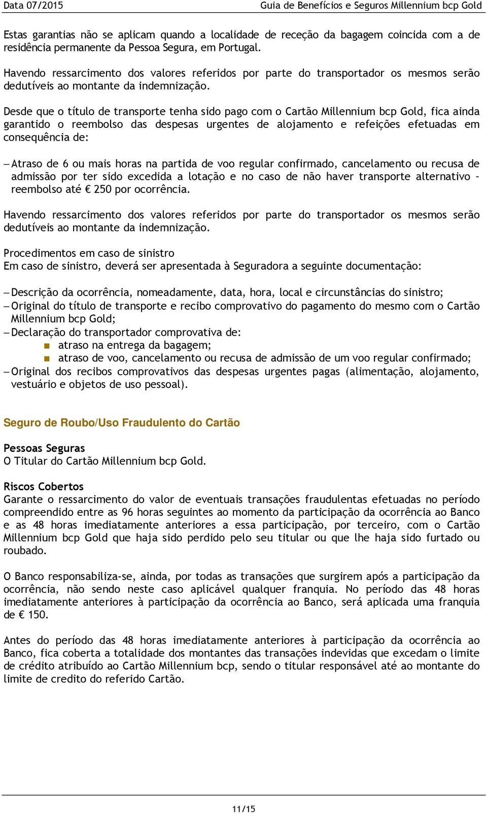 Desde que o título de transporte tenha sido pago com o Cartão Millennium bcp Gold, fica ainda garantido o reembolso das despesas urgentes de alojamento e refeições efetuadas em consequência de: