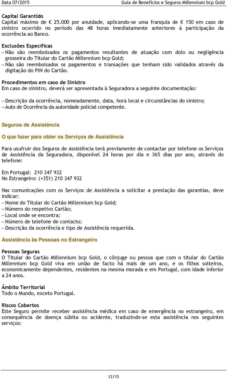 Exclusões Específicas Não são reembolsados os pagamentos resultantes de atuação com dolo ou negligência grosseira do Titular do Cartão Millennium bcp Gold; Não são reembolsados os pagamentos e