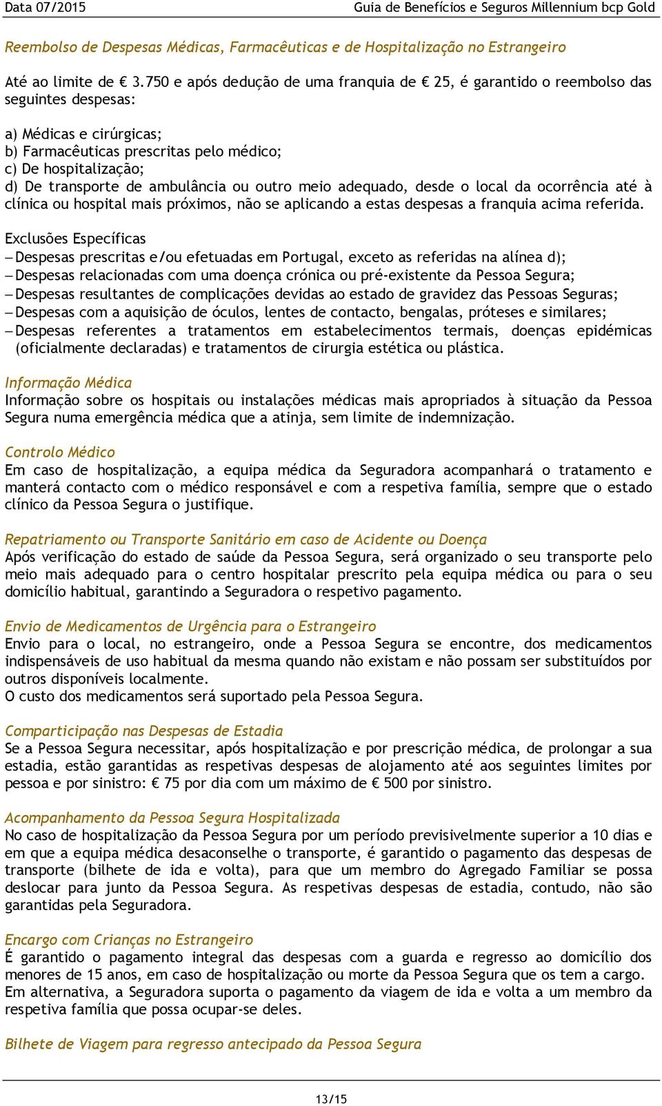 ambulância ou outro meio adequado, desde o local da ocorrência até à clínica ou hospital mais próximos, não se aplicando a estas despesas a franquia acima referida.