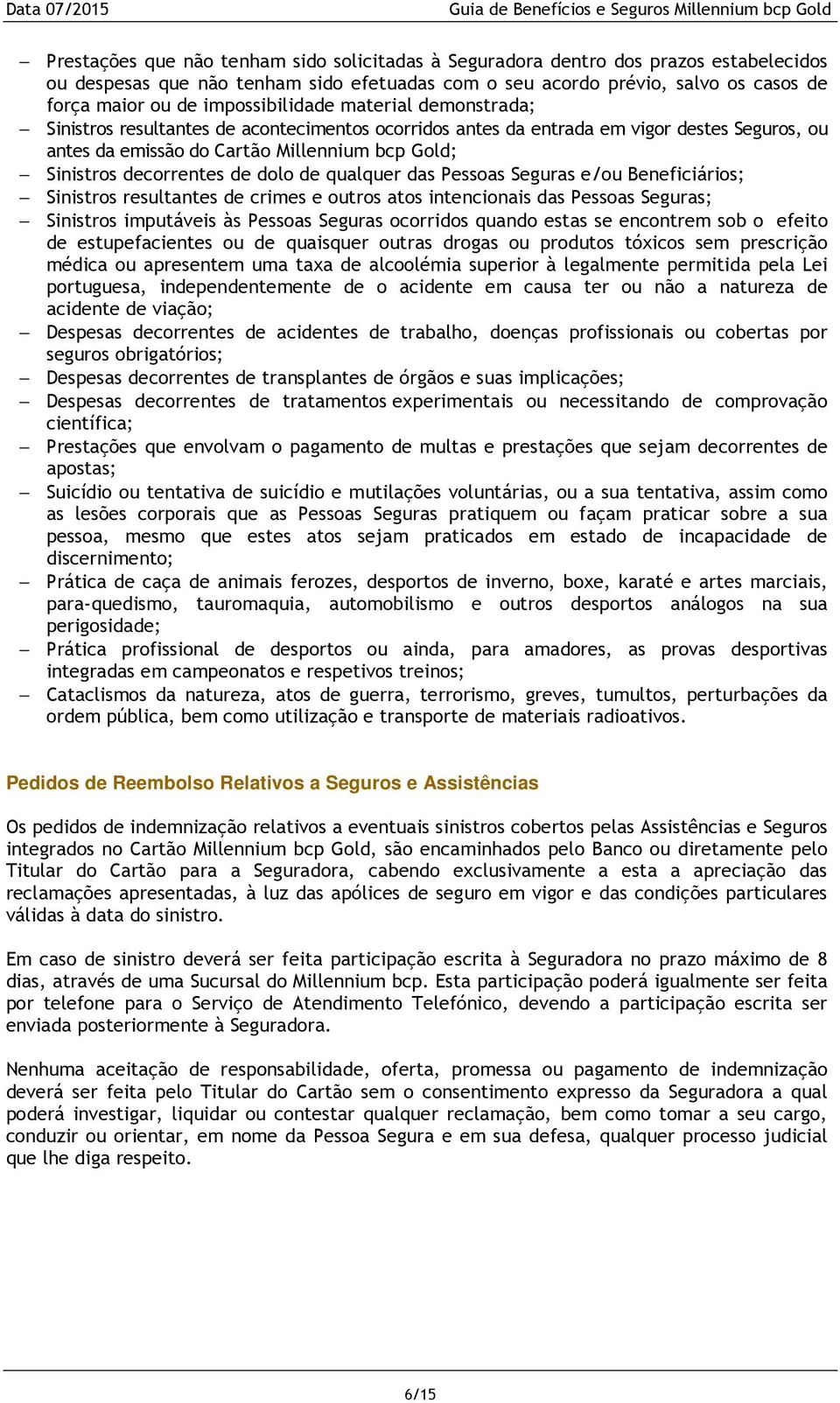 decorrentes de dolo de qualquer das Pessoas Seguras e/ou Beneficiários; Sinistros resultantes de crimes e outros atos intencionais das Pessoas Seguras; Sinistros imputáveis às Pessoas Seguras