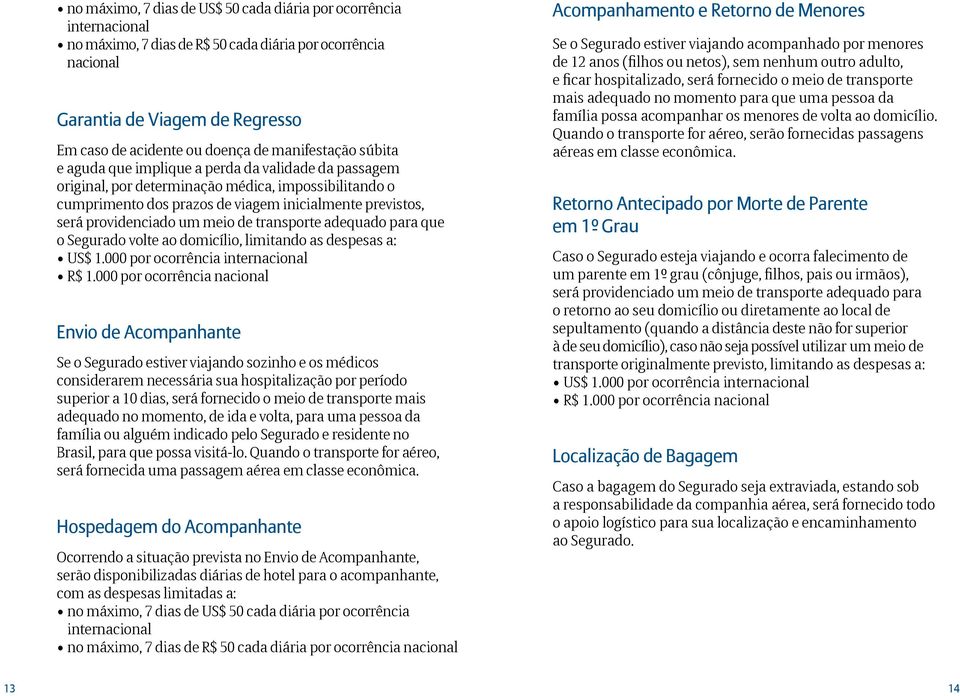 providenciado um meio de transporte adequado para que o Segurado volte ao domicílio, limitando as despesas a: US$ 1.000 por ocorrência internacional R$ 1.