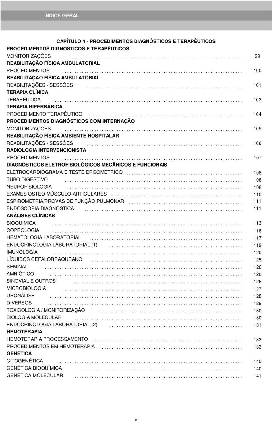 .. 104 PROCEDIMENTOS DIAGNÓSTICOS COM INTERNAÇÃO MONITORIZAÇÕES... 105 REABILITAÇÃO FÍSICA AMBIENTE HOSPITALAR REABILITAÇÕES - SESSÕES... 106 RADIOLOGIA INTERVENCIONISTA PROCEDIMENTOS.