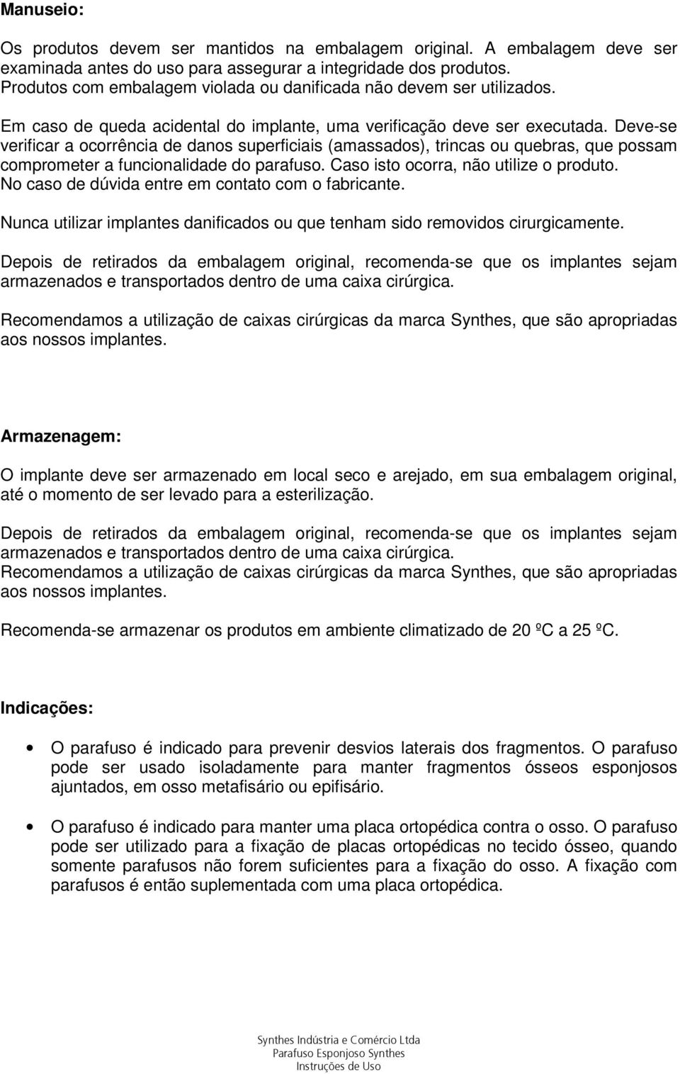 Deve-se verificar a ocorrência de danos superficiais (amassados), trincas ou quebras, que possam comprometer a funcionalidade do parafuso. Caso isto ocorra, não utilize o produto.