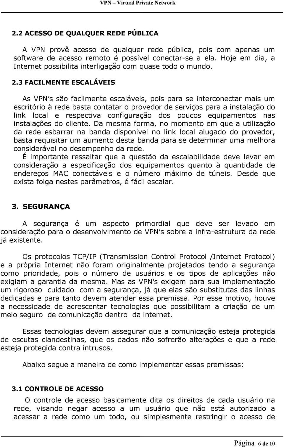 3 FACILMENTE ESCALÁVEIS As VPN s são facilmente escaláveis, pois para se interconectar mais um escritório à rede basta contatar o provedor de serviços para a instalação do link local e respectiva