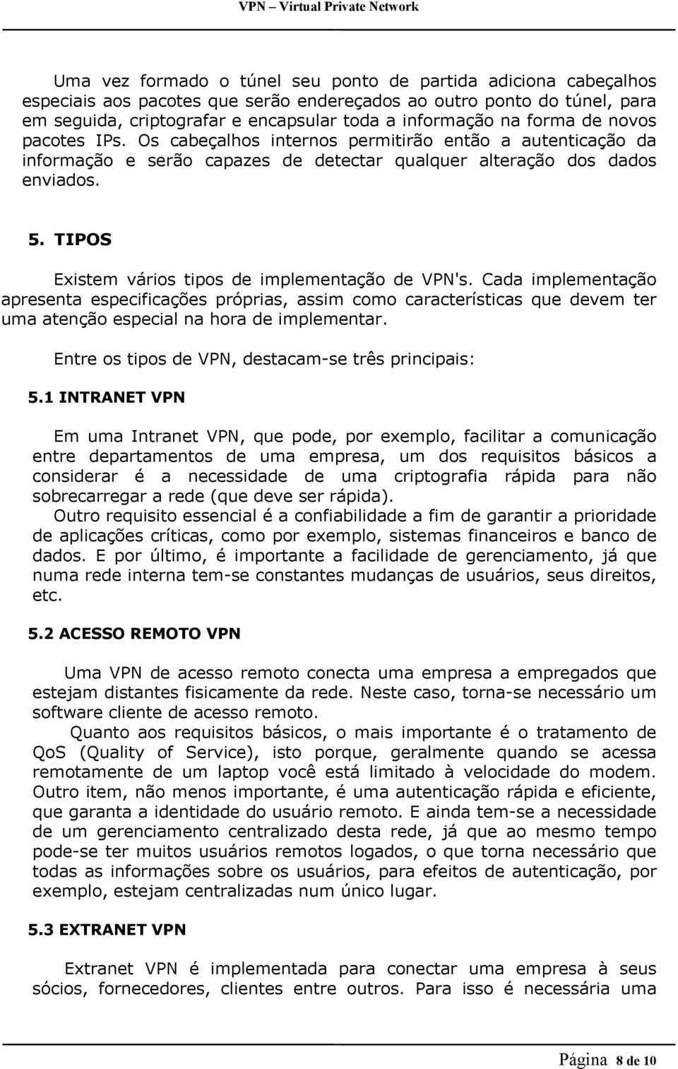 TIPOS Existem vários tipos de implementação de VPN's. Cada implementação apresenta especificações próprias, assim como características que devem ter uma atenção especial na hora de implementar.