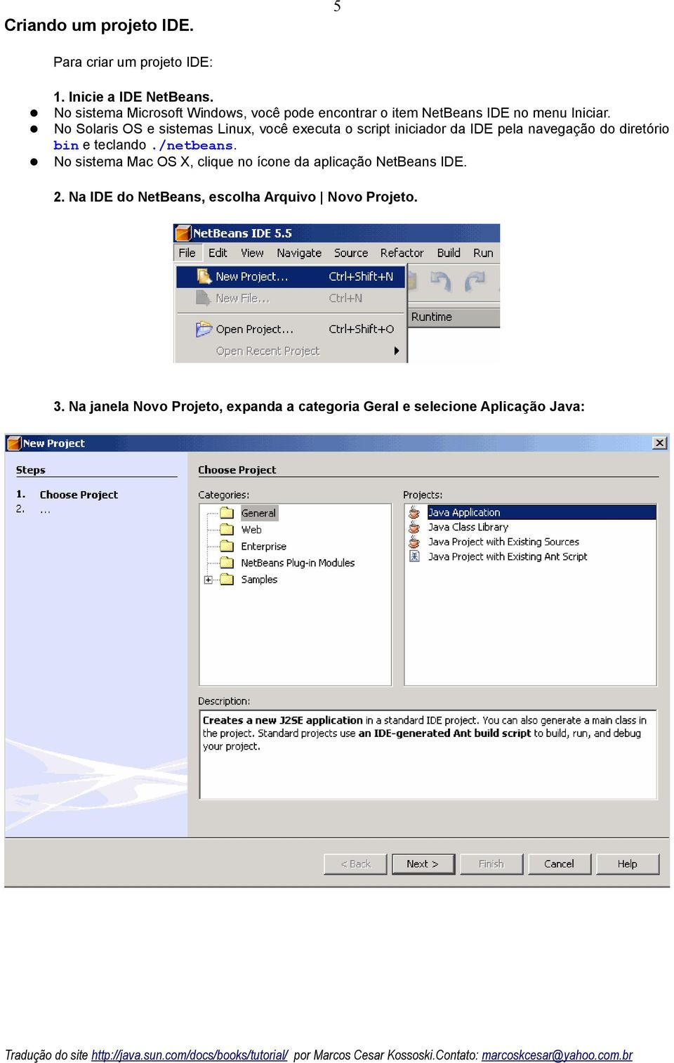 No Solaris OS e sistemas Linux, você executa o script iniciador da IDE pela navegação do diretório bin e teclando.