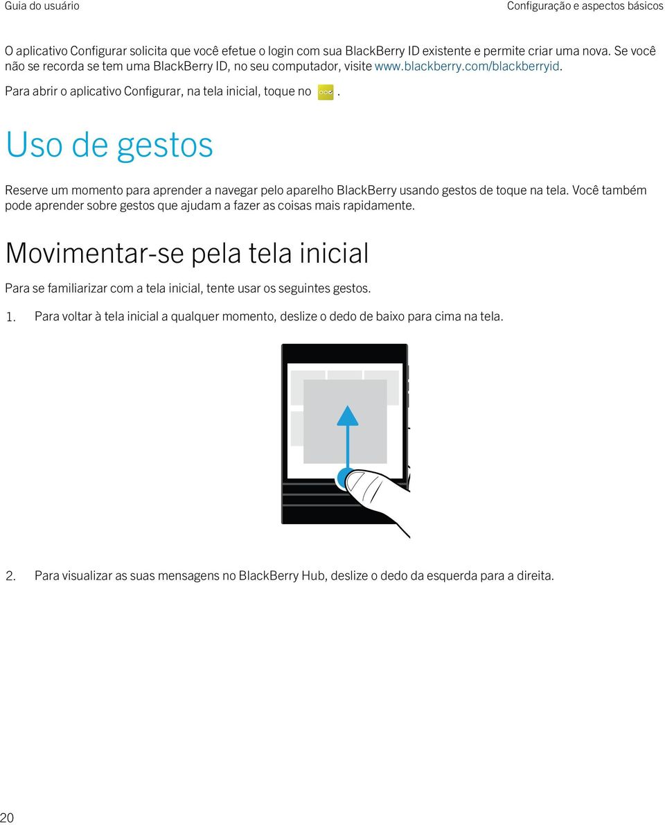 Uso de gestos Reserve um momento para aprender a navegar pelo aparelho BlackBerry usando gestos de toque na tela. Você também pode aprender sobre gestos que ajudam a fazer as coisas mais rapidamente.