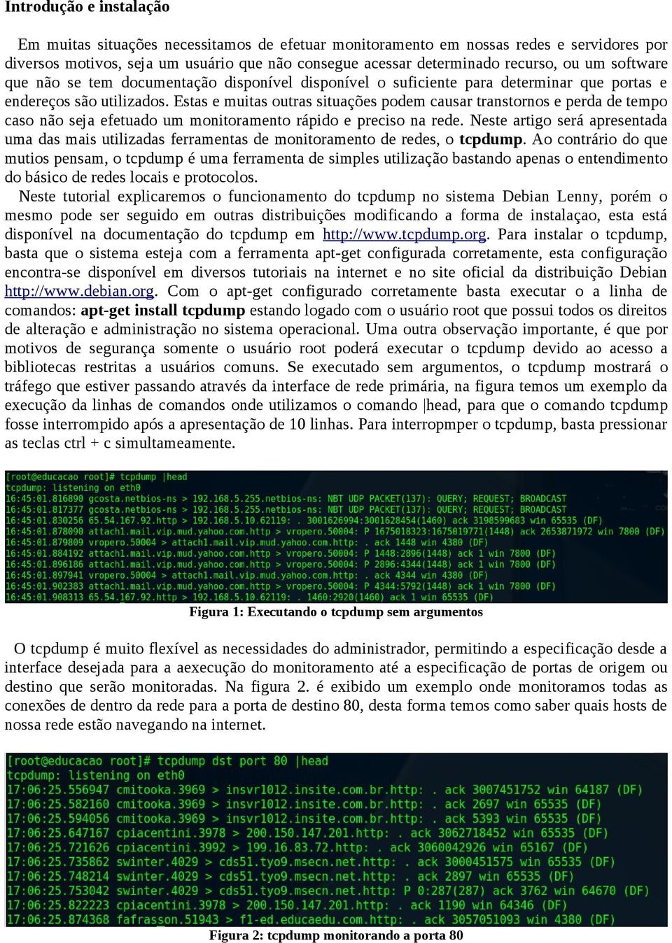 Estas e muitas outras situações podem causar transtornos e perda de tempo caso não seja efetuado um monitoramento rápido e preciso na rede.