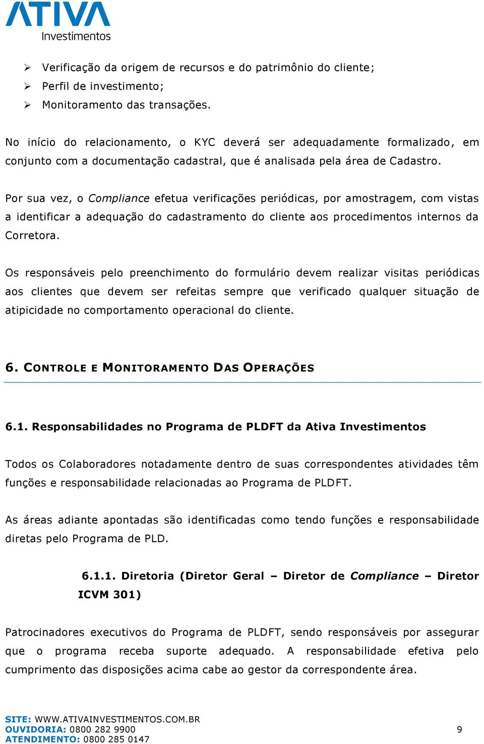 Por sua vez, o Compliance efetua verificações periódicas, por amostragem, com vistas a identificar a adequação do cadastramento do cliente aos procedimentos internos da Corretora.