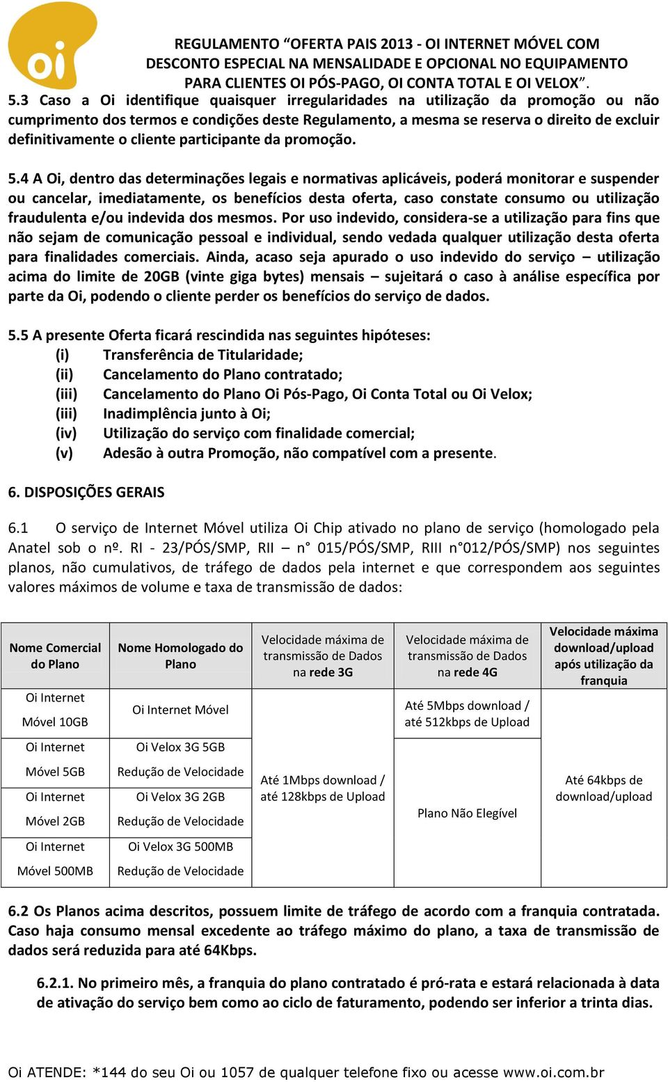 4 A Oi, dentro das determinações legais e normativas aplicáveis, poderá monitorar e suspender ou cancelar, imediatamente, os benefícios desta oferta, caso constate consumo ou utilização fraudulenta