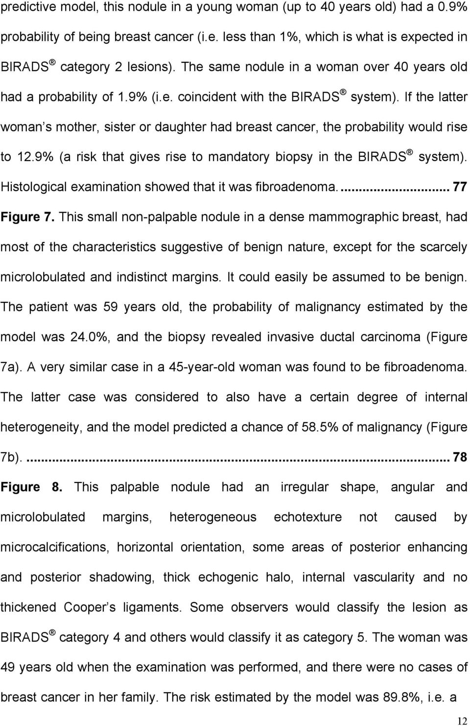 If the latter woman s mother, sister or daughter had breast cancer, the probability would rise to 12.9% (a risk that gives rise to mandatory biopsy in the BIRADS system).