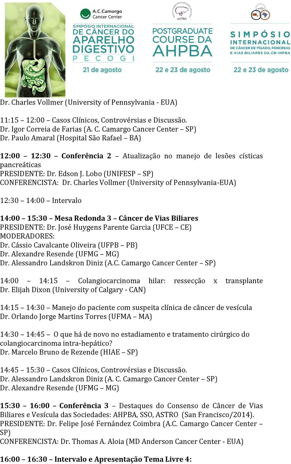 Charles Vollmer (University of Pennsylvania-EUA) 12:30 14:00 Intervalo 14:00 15:30 Mesa Redonda 3 Câncer de Vias Biliares PRESIDENTE: Dr. José Huygens Parente Garcia (UFCE CE) Dr.