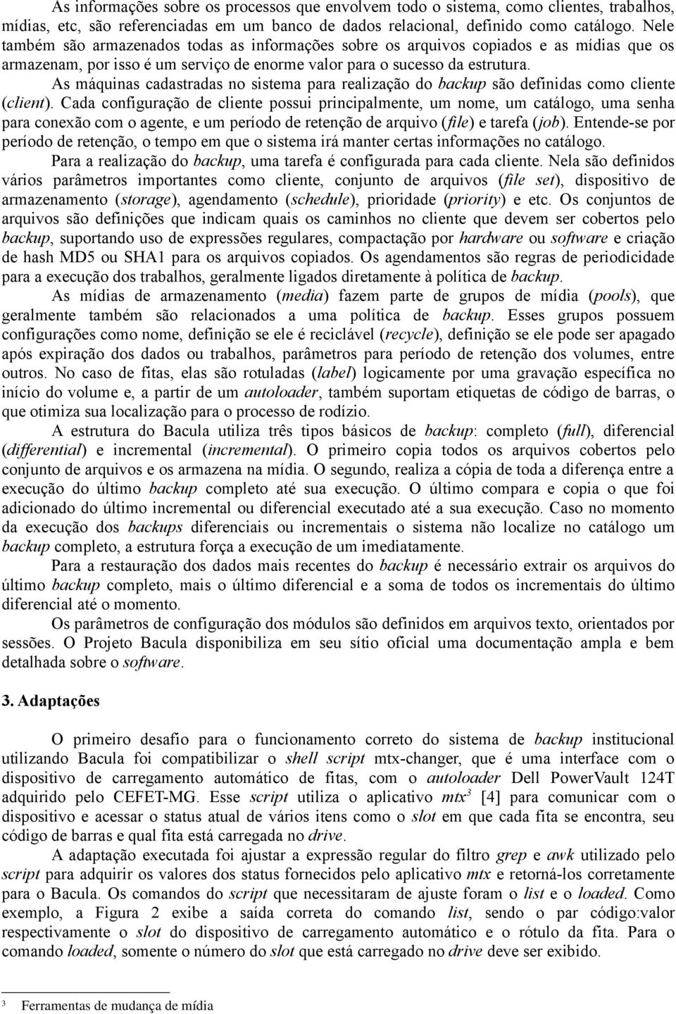 As máquinas cadastradas no sistema para realização do backup são definidas como cliente (client).